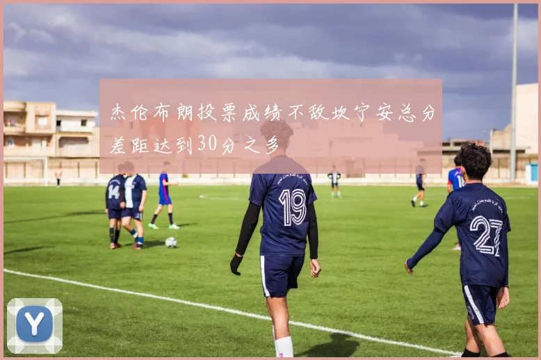 杰伦布朗投票成绩不敌坎宁安总分差距达到30分之多