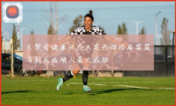 东契奇健康状态决定西部格局雷霆马刺或成湖人最大威胁