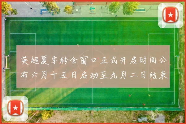 英超夏季转会窗口正式开启时间公布六月十五日启动至九月二日结束