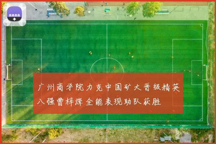广州商学院力克中国矿大晋级精英八强曹梓烽全能表现助队获胜