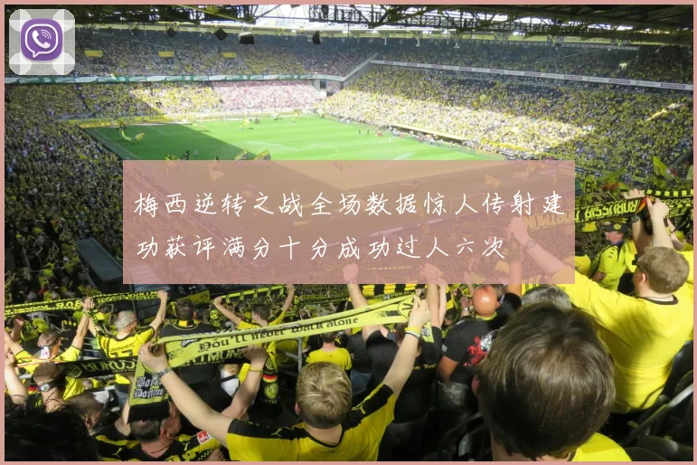 梅西逆转之战全场数据惊人传射建功获评满分十分成功过人六次
