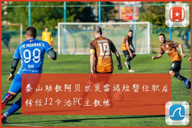 泰山助教阿贝尔莫雷诺短暂任职后转任J2今治FC主教练
